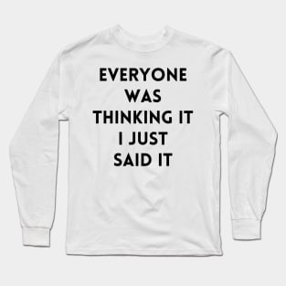 Everyone Was Thinking It I Just Said It Long Sleeve T-Shirt